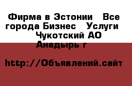 Фирма в Эстонии - Все города Бизнес » Услуги   . Чукотский АО,Анадырь г.